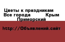 Цветы к праздникам  - Все города  »    . Крым,Приморский